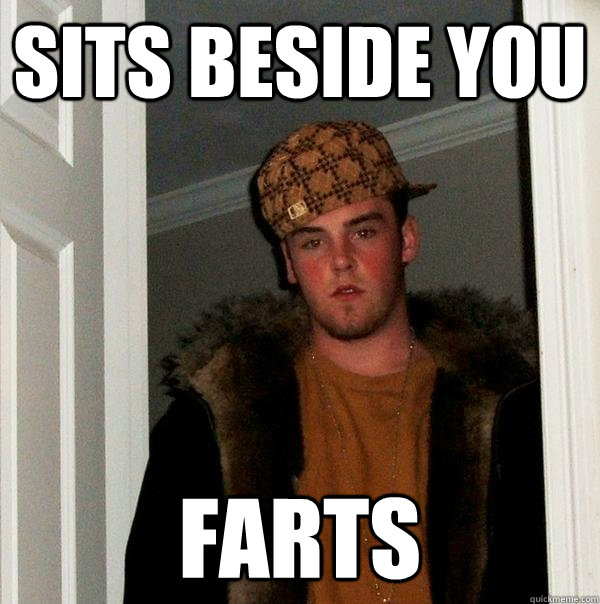 sits beside you farts - sits beside you farts  Scumbag Steve