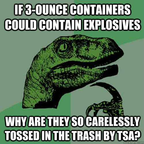 if 3-ounce containers could contain explosives why are they so carelessly tossed in the trash by TSA?  Philosoraptor