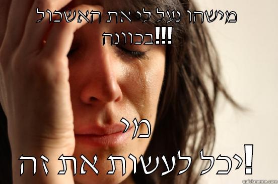 מישהו נעל לי את האשכול בכוונה!!! מי יכל לעשות את זה! First World Problems