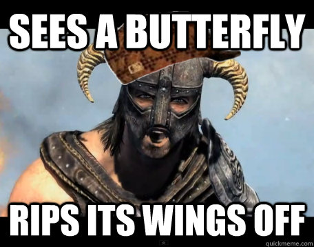 Sees A butterfly  Rips its wings off  Scumbag Dovahkiin