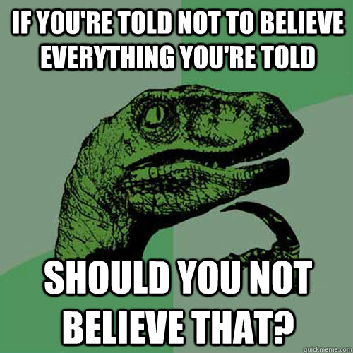 if you're told not to believe everything you're told should you not believe that? - if you're told not to believe everything you're told should you not believe that?  Philosoraptor