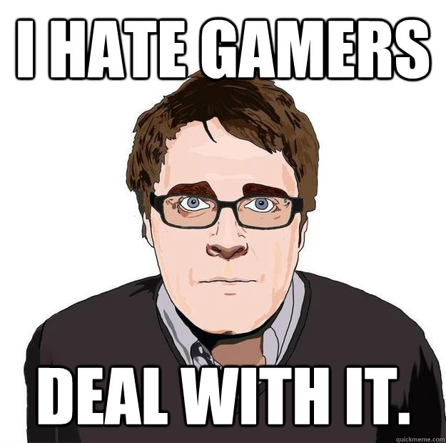 I hate gamers Deal with it.  Always Online Adam Orth