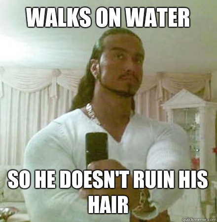 Walks on water So he doesn't ruin his hair  Guido Jesus