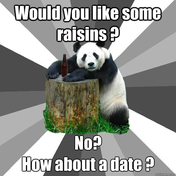 Would you like some raisins ? No?  
How about a date ?  Pickup-Line Panda