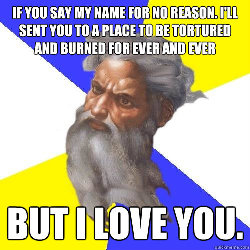If you say my name for no reason. I'll sent you to a place to be tortured and burned for ever and ever But I love you.   Advice God