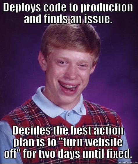 Production off - DEPLOYS CODE TO PRODUCTION AND FINDS AN ISSUE. DECIDES THE BEST ACTION PLAN IS TO 