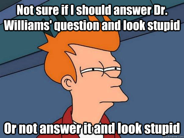 Not sure if I should answer Dr. Williams' question and look stupid Or not answer it and look stupid  Futurama Fry