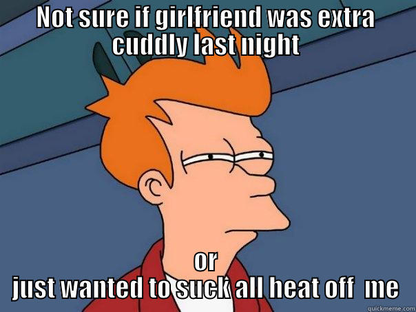 NOT SURE IF GIRLFRIEND WAS EXTRA CUDDLY LAST NIGHT OR JUST WANTED TO SUCK ALL HEAT OFF  ME Futurama Fry