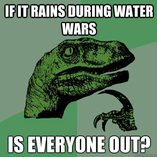 If it rains during Water Wars Is everyone out?  Philosoraptor