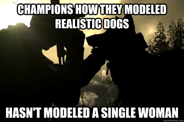 champions how they modeled realistic dogs hasn't modeled a single woman  Scumbag Call of Duty Ghost