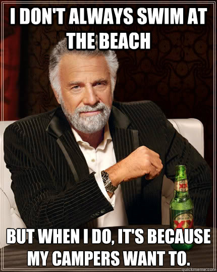 I don't always swim at the beach but when i do, it's because my campers want to.  The Most Interesting Man In The World