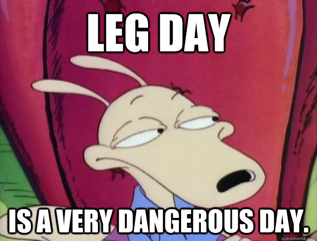 Leg day is a very dangerous day.  Rocko