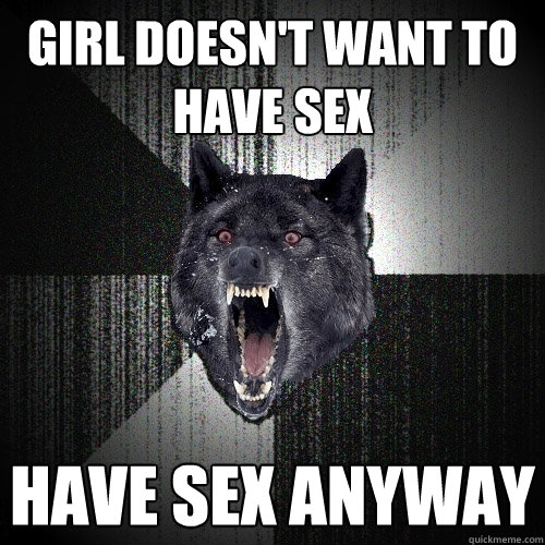 Girl doesn't want to have sex have sex anyway  Insanity Wolf