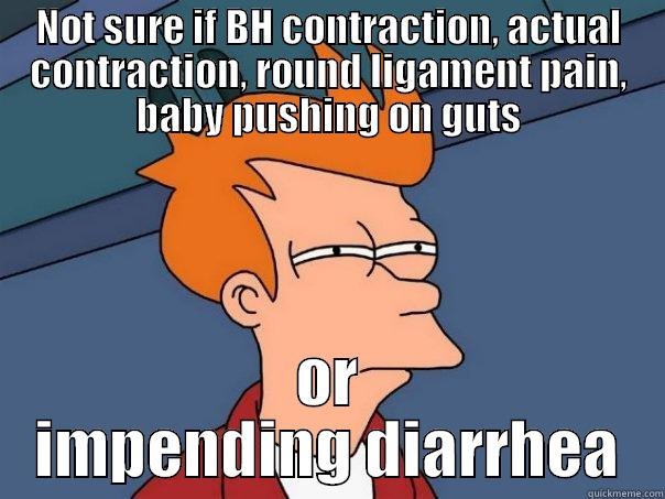 NOT SURE IF BH CONTRACTION, ACTUAL CONTRACTION, ROUND LIGAMENT PAIN, BABY PUSHING ON GUTS OR IMPENDING DIARRHEA Futurama Fry