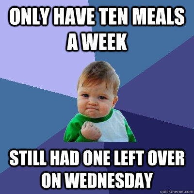 only have ten meals a week  still had one left over on wednesday - only have ten meals a week  still had one left over on wednesday  Success Kid