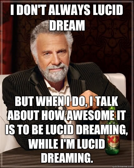 I don't always lucid dream but when I do, I talk about how awesome it is to be lucid dreaming, while I'm lucid dreaming.  The Most Interesting Man In The World