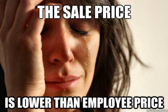 the sale price is lower than employee price - the sale price is lower than employee price  First World Problems