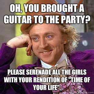 Oh, you brought a guitar to the party? Please serenade all the girls with your rendition of 