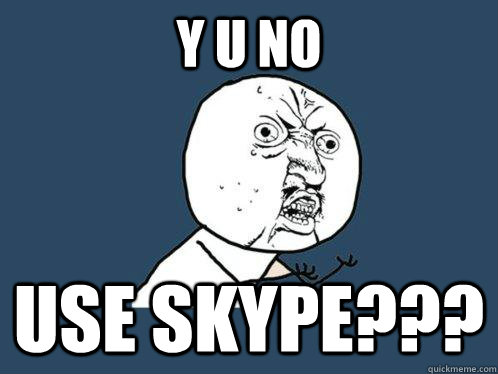 Y U NO USE SKYPE???  Y U No