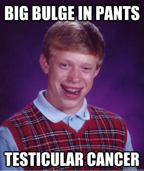 Big Bulge in Pants Testicular CAncer  Bad Luck Brian