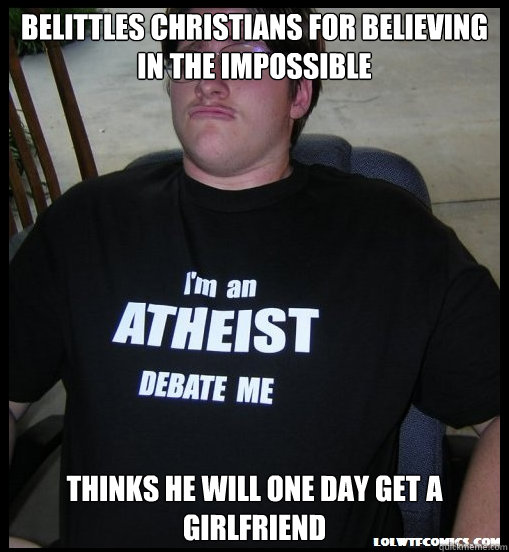 Belittles Christians For Believing in the Impossible Thinks He Will One Day Get a Girlfriend  Scumbag Atheist