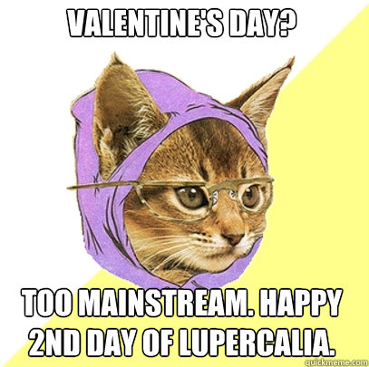 Valentine's day? Too mainstream. happy 2nd day of lupercalia. - Valentine's day? Too mainstream. happy 2nd day of lupercalia.  Hipster Kitty