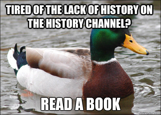 Tired of the lack of History on the History channel? Read a book  Actual Advice Mallard