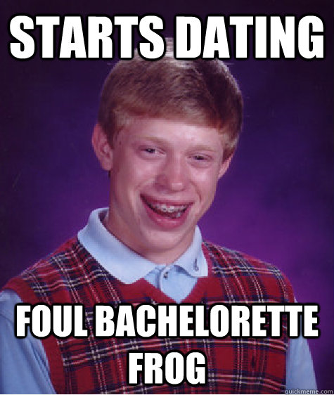 starts dating foul bachelorette frog Caption 3 goes here - starts dating foul bachelorette frog Caption 3 goes here  Bad Luck Brian