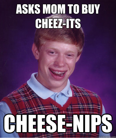 Asks mom to buy cheez-its Cheese-Nips - Asks mom to buy cheez-its Cheese-Nips  Bad Luck Brian