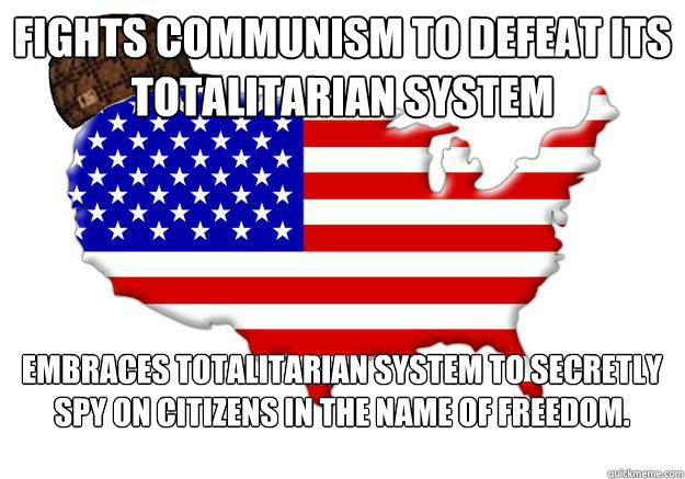 fights communism to defeat its totalitarian system Embraces totalitarian system to secretly spy on citizens in the name of Freedom.  
