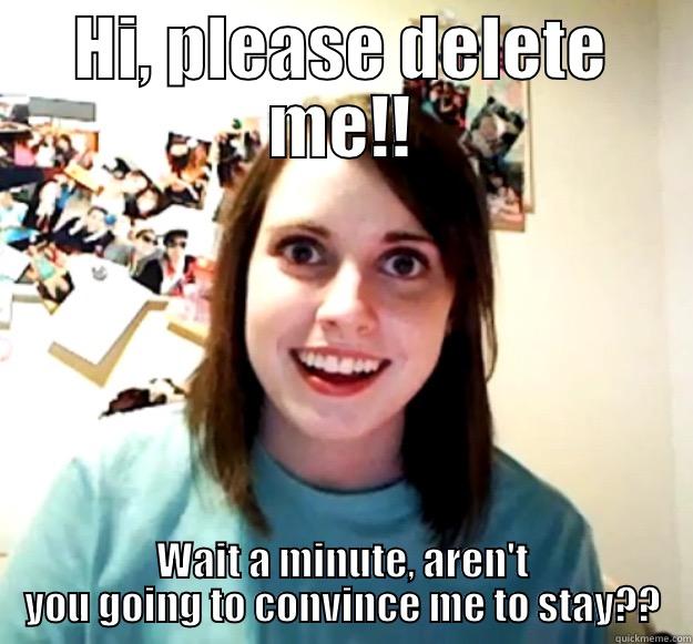 HI, PLEASE DELETE ME!! WAIT A MINUTE, AREN'T YOU GOING TO CONVINCE ME TO STAY?? Overly Attached Girlfriend