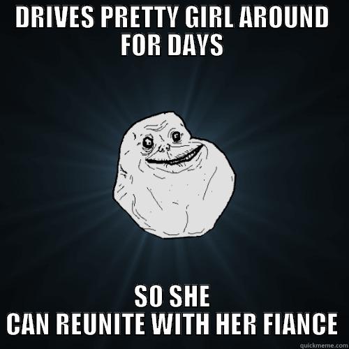 DRIVES PRETTY GIRL AROUND FOR DAYS SO SHE CAN REUNITE WITH HER FIANCÉ Forever Alone