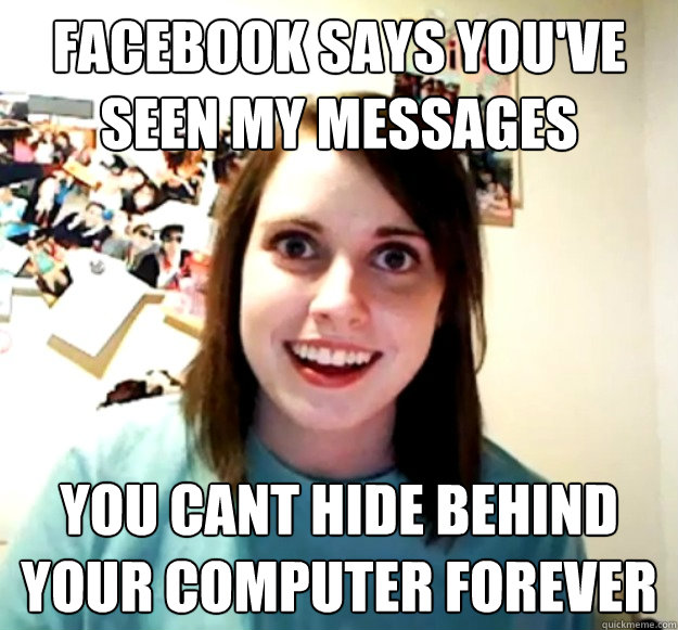Facebook Says You Ve Seen My Messages You Cant Hide Behind Your Computer Forever Overly