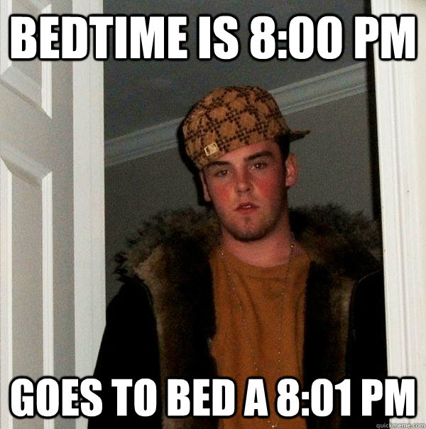 Bedtime is 8:00 pm Goes to bed a 8:01 Pm  Scumbag Steve