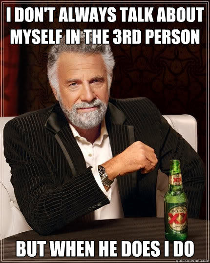 I don't always talk about myself in the 3rd person But when he does I do   