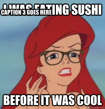 I was eating sushi before it was cool Caption 3 goes here  Hipster Ariel