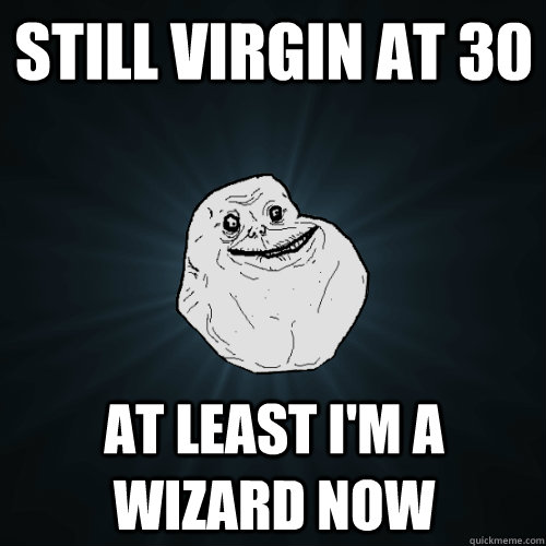 Still Virgin at 30 At Least I'm a Wizard now - Still Virgin at 30 At Least I'm a Wizard now  Forever Alone