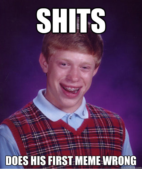 Shits Does his first meme wrong  Bad Luck Brian