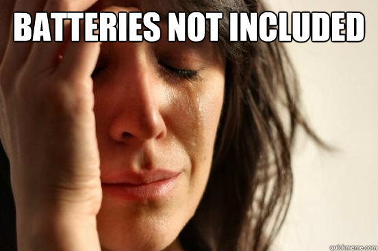 batteries not included   First World Problems