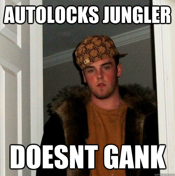 autolocks jungler doesnt gank - autolocks jungler doesnt gank  Scumbag Steve