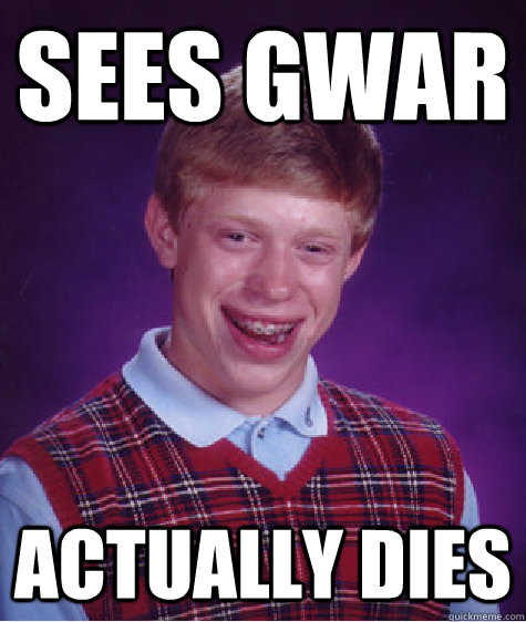 Sees GWAR Actually Dies - Sees GWAR Actually Dies  Bad Luck Brian