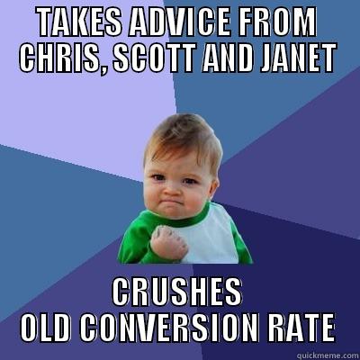 TAKES ADVICE FROM CHRIS, SCOTT AND JANET CRUSHES OLD CONVERSION RATE Success Kid