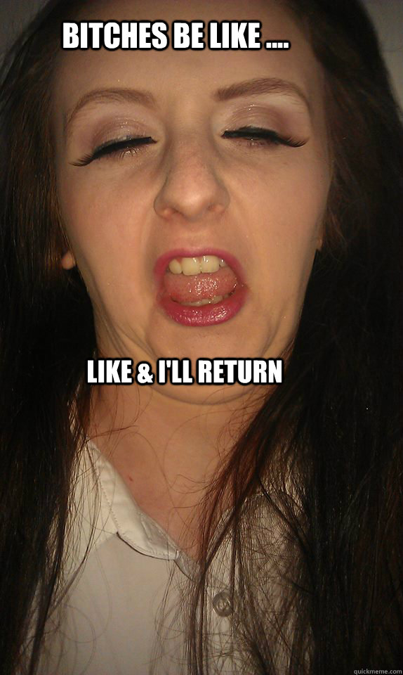 BITCHES BE LIKE .... Like & I'll RETURN  leah doyle meme