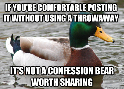 If you're comfortable posting it without using a throwaway it's not a confession bear worth sharing  Actual Advice Mallard