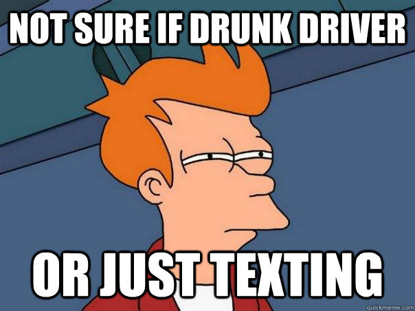 Not sure if drunk driver Or just texting   Futurama Fry