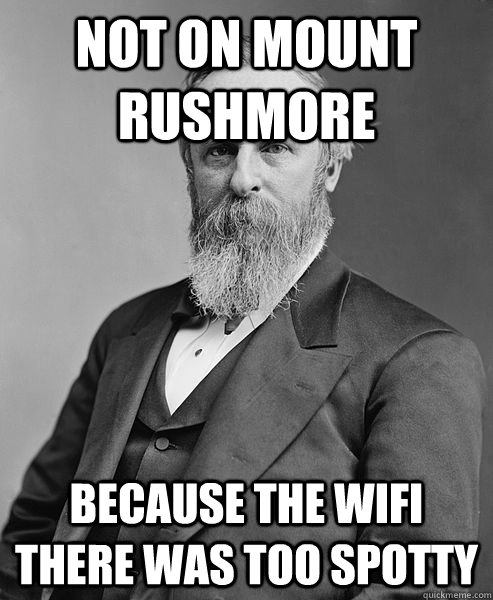 not on mount rushmore because the wifi there was too spotty  hip rutherford b hayes