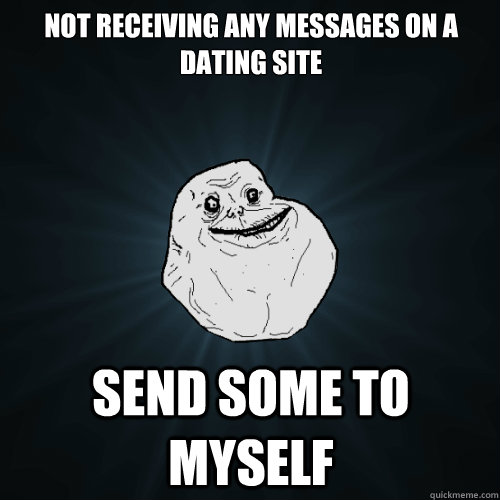 Not receiving any messages on a dating site send some to myself - Not receiving any messages on a dating site send some to myself  Forever Alone