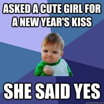 asked a cute girl for a new year's kiss She said yes  Success Kid