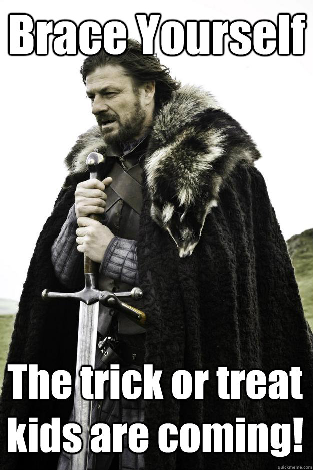 Brace Yourself The trick or treat kids are coming!  Winter is coming