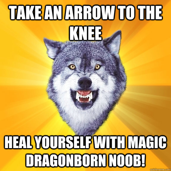 Take an arrow to the knee heal yourself with magic dragonborn noob!  Courage Wolf